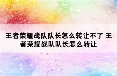 王者荣耀战队队长怎么转让不了 王者荣耀战队队长怎么转让